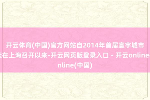 开云体育(中国)官方网站　　自2014年首届寰宇城市日论坛在上海召开以来-开云网页版登录入口 - 开云online(中国)