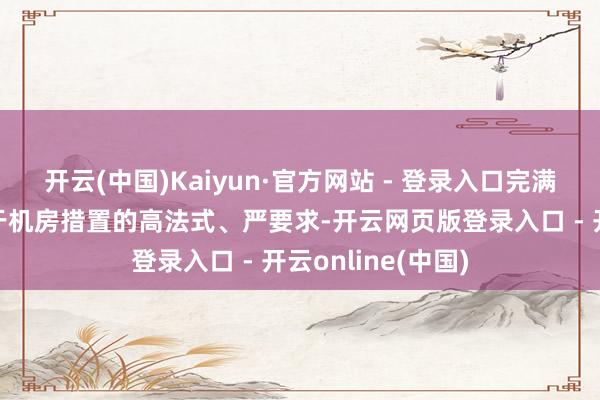 开云(中国)Kaiyun·官方网站 - 登录入口完满契合化工集团关于机房措置的高法式、严要求-开云网页版登录入口 - 开云online(中国)