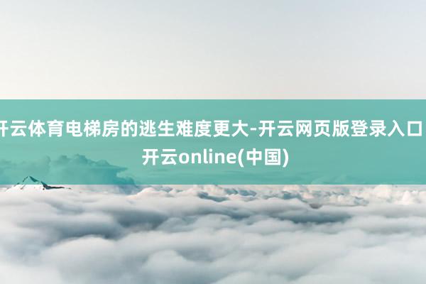 开云体育电梯房的逃生难度更大-开云网页版登录入口 - 开云online(中国)