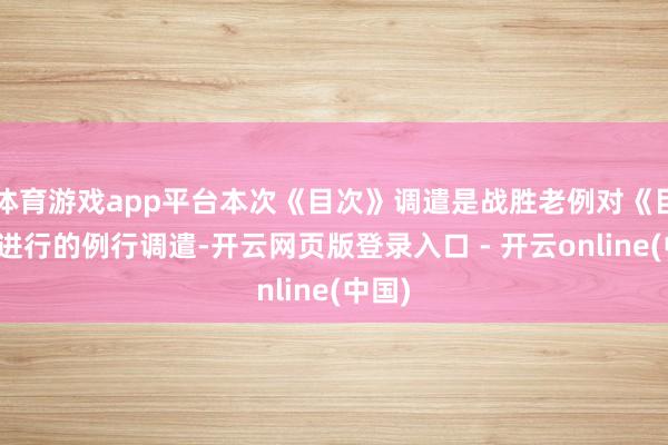 体育游戏app平台本次《目次》调遣是战胜老例对《目次》进行的例行调遣-开云网页版登录入口 - 开云online(中国)
