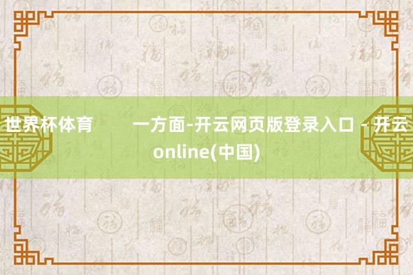 世界杯体育        一方面-开云网页版登录入口 - 开云online(中国)