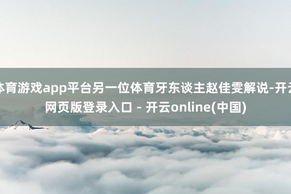 体育游戏app平台另一位体育牙东谈主赵佳雯解说-开云网页版登录入口 - 开云online(中国)