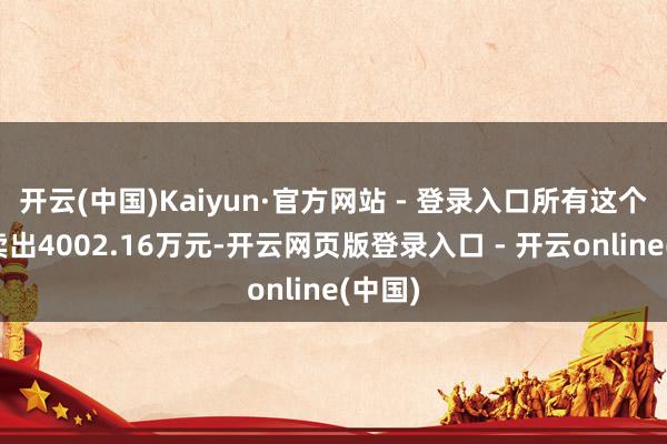 开云(中国)Kaiyun·官方网站 - 登录入口所有这个词净卖出4002.16万元-开云网页版登录入口 - 开云online(中国)