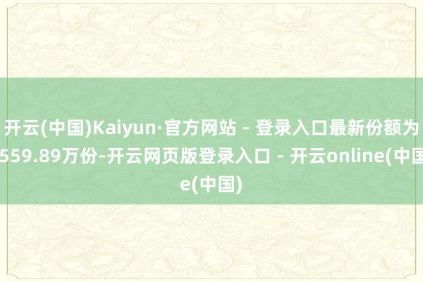 开云(中国)Kaiyun·官方网站 - 登录入口最新份额为6559.89万份-开云网页版登录入口 - 开云online(中国)