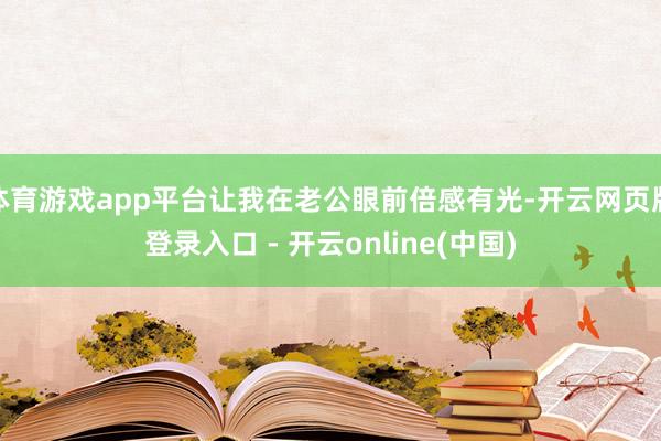 体育游戏app平台让我在老公眼前倍感有光-开云网页版登录入口 - 开云online(中国)