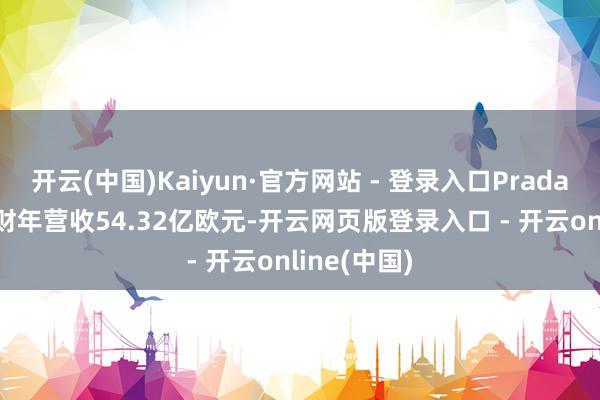 开云(中国)Kaiyun·官方网站 - 登录入口Prada集团2024财年营收54.32亿欧元-开云网页版登录入口 - 开云online(中国)