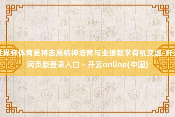 世界杯体育更将志愿精神培育与业绩教学有机交融-开云网页版登录入口 - 开云online(中国)
