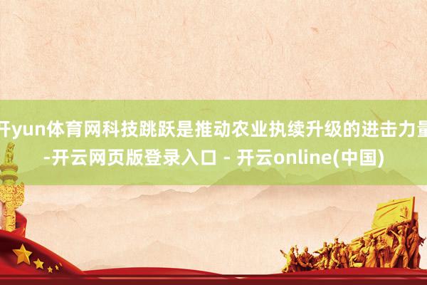 开yun体育网科技跳跃是推动农业执续升级的进击力量-开云网页版登录入口 - 开云online(中国)