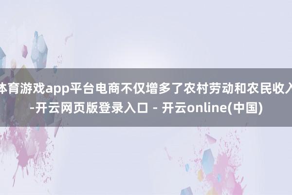 体育游戏app平台电商不仅增多了农村劳动和农民收入-开云网页版登录入口 - 开云online(中国)