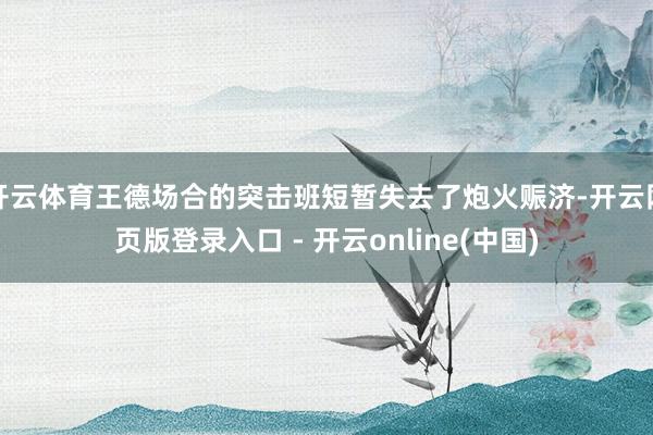 开云体育王德场合的突击班短暂失去了炮火赈济-开云网页版登录入口 - 开云online(中国)