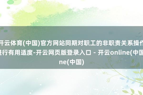 开云体育(中国)官方网站同期对职工的非职责关系操作进行有用适度-开云网页版登录入口 - 开云online(中国)