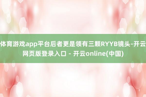 体育游戏app平台后者更是领有三颗RYYB镜头-开云网页版登录入口 - 开云online(中国)