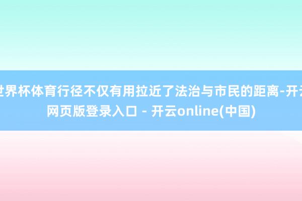 世界杯体育行径不仅有用拉近了法治与市民的距离-开云网页版登录入口 - 开云online(中国)