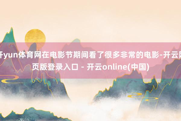 开yun体育网在电影节期间看了很多非常的电影-开云网页版登录入口 - 开云online(中国)