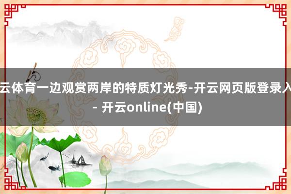 开云体育一边观赏两岸的特质灯光秀-开云网页版登录入口 - 开云online(中国)