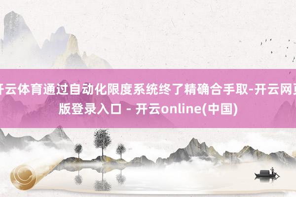 开云体育通过自动化限度系统终了精确合手取-开云网页版登录入口 - 开云online(中国)