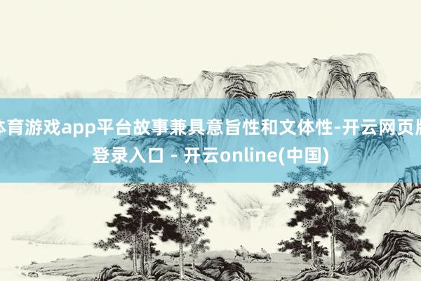体育游戏app平台故事兼具意旨性和文体性-开云网页版登录入口 - 开云online(中国)