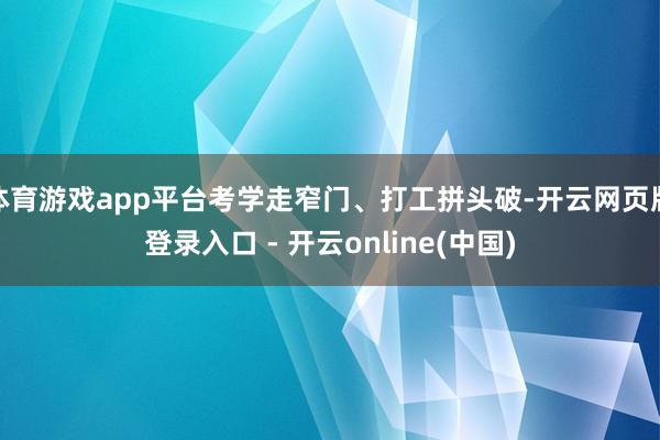 体育游戏app平台考学走窄门、打工拼头破-开云网页版登录入口 - 开云online(中国)