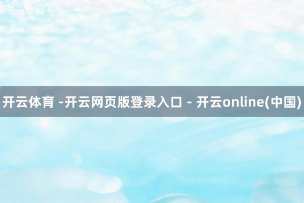 开云体育 -开云网页版登录入口 - 开云online(中国)