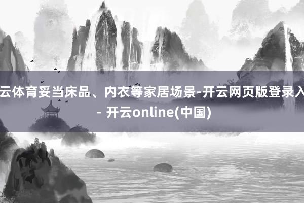 开云体育妥当床品、内衣等家居场景-开云网页版登录入口 - 开云online(中国)