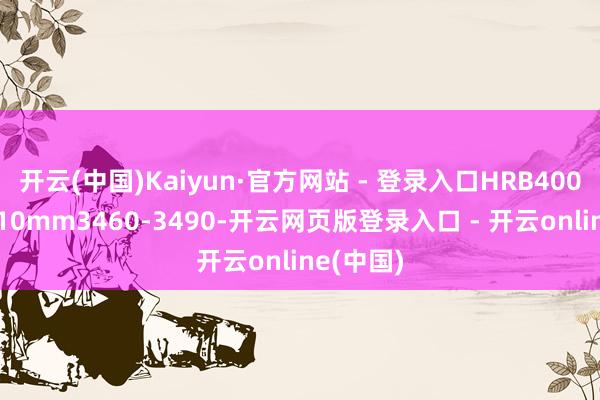 开云(中国)Kaiyun·官方网站 - 登录入口HRB400E盘螺Ф10mm3460-3490-开云网页版登录入口 - 开云online(中国)