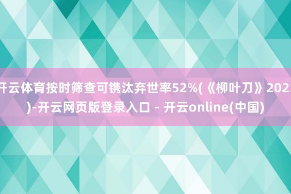 开云体育按时筛查可镌汰弃世率52%(《柳叶刀》2023)-开云网页版登录入口 - 开云online(中国)