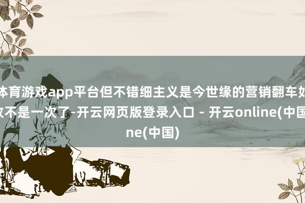 体育游戏app平台但不错细主义是今世缘的营销翻车如故不是一次了-开云网页版登录入口 - 开云online(中国)