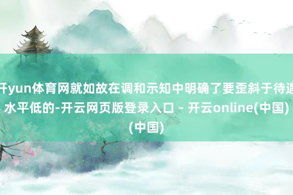 开yun体育网就如故在调和示知中明确了要歪斜于待遇水平低的-开云网页版登录入口 - 开云online(中国)