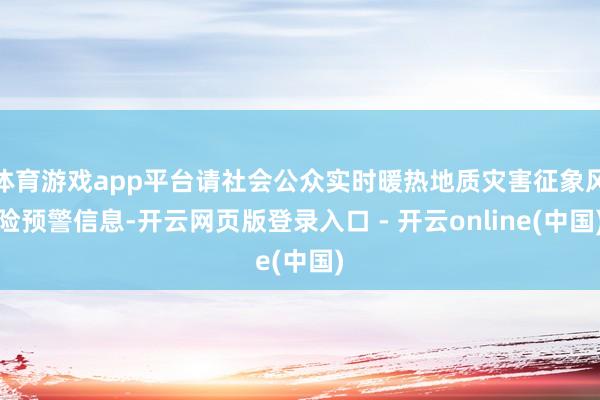 体育游戏app平台请社会公众实时暖热地质灾害征象风险预警信息-开云网页版登录入口 - 开云online(中国)