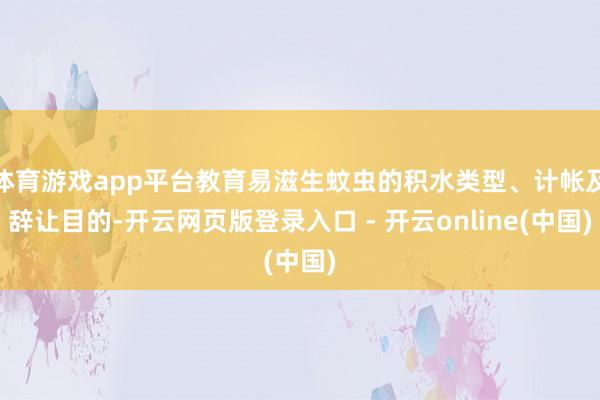 体育游戏app平台教育易滋生蚊虫的积水类型、计帐及辞让目的-开云网页版登录入口 - 开云online(中国)