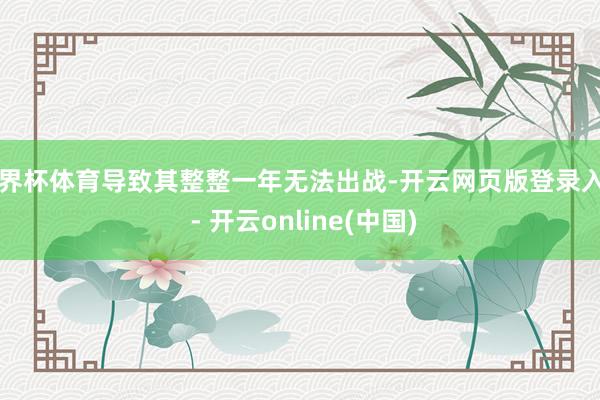 世界杯体育导致其整整一年无法出战-开云网页版登录入口 - 开云online(中国)
