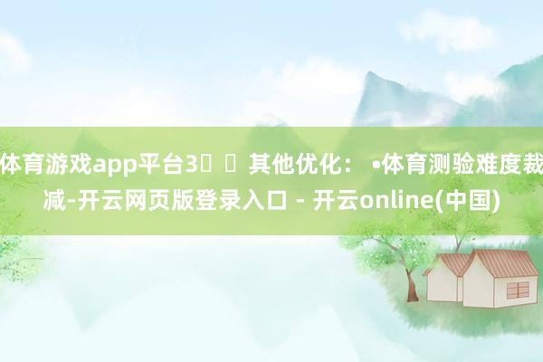 体育游戏app平台3️⃣其他优化: •体育测验难度裁减-开云网页版登录入口 - 开云online(中国)