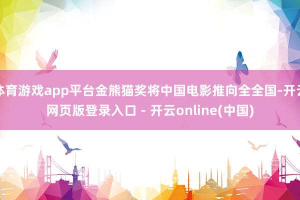 体育游戏app平台金熊猫奖将中国电影推向全全国-开云网页版登录入口 - 开云online(中国)