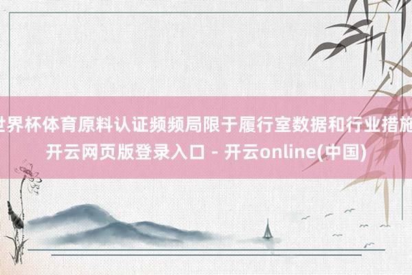 世界杯体育原料认证频频局限于履行室数据和行业措施-开云网页版登录入口 - 开云online(中国)