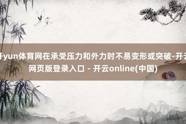 开yun体育网在承受压力和外力时不易变形或突破-开云网页版登录入口 - 开云online(中国)