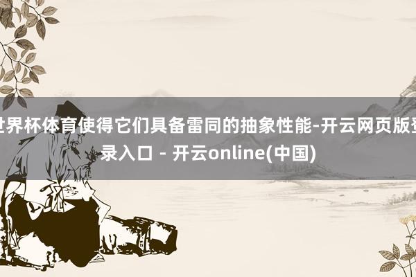 世界杯体育使得它们具备雷同的抽象性能-开云网页版登录入口 - 开云online(中国)