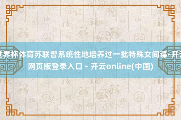 世界杯体育苏联曾系统性地培养过一批特殊女间谍-开云网页版登录入口 - 开云online(中国)