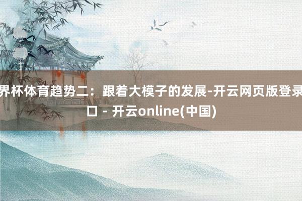 世界杯体育趋势二：跟着大模子的发展-开云网页版登录入口 - 开云online(中国)