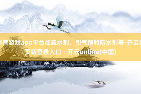 体育游戏app平台如减水剂、引气剂和防水剂等-开云网页版登录入口 - 开云online(中国)
