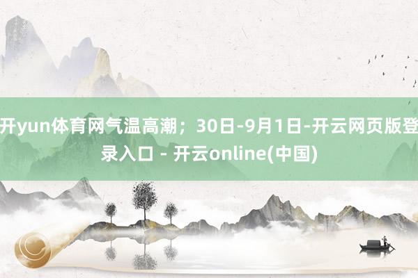 开yun体育网气温高潮；30日-9月1日-开云网页版登录入口 - 开云online(中国)