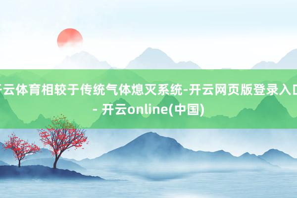 开云体育相较于传统气体熄灭系统-开云网页版登录入口 - 开云online(中国)